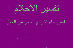 تفسير اخراج الشعر من الخبز في المنام