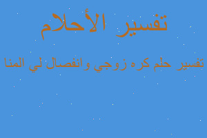 تفسير كره زوجي وانفصال لي المنا في المنام