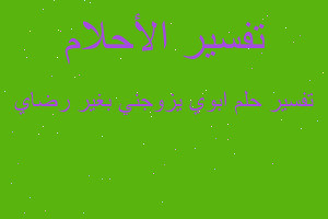 تفسير ابوي يزوجني بغير رضاي في المنام