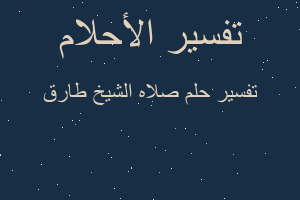 تفسير صلاه الشيخ طارق في المنام