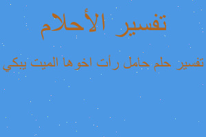 تفسير حامل رأت اخوها الميت يبكي في المنام