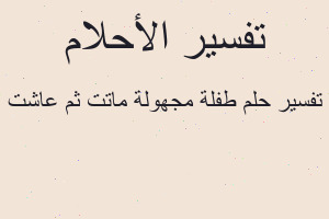 تفسير طفلة مجهولة ماتت ثم عاشت في المنام
