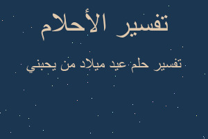 تفسير عيد ميلاد من يحبني في المنام