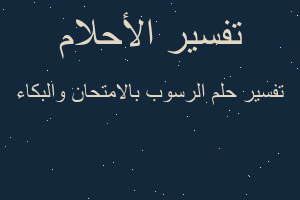 تفسير الرسوب بالامتحان والبكاء في المنام