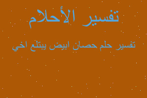 تفسير حصان ابيض يبتلع اخي في المنام