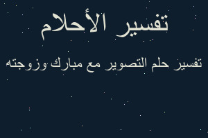 تفسير التصوير مع مبارك وزوجته في المنام تفسير التصوير مع مبارك وزوجته في المنام