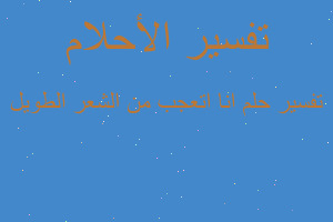 تفسير انا اتعجب من الشعر الطويل في المنام