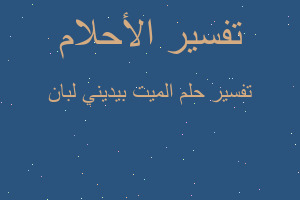 تفسير الميت بيديني لبان في المنام تفسير الميت بيديني لبان في المنام