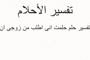 تفسير حلمت انى اطلب من زوجى ان في المنام تفسير حلمت انى اطلب من زوجى ان في المنام