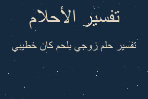 تفسير زوجي بلحم كان خطيبي في المنام تفسير زوجي بلحم كان خطيبي في المنام