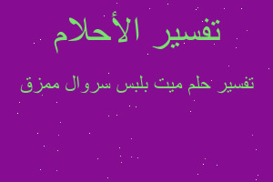 تفسير ميت بلبس سروال ممزق في المنام