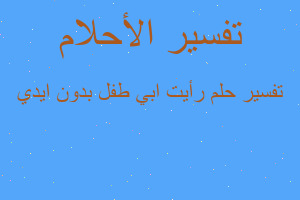 تفسير رأيت ابي طفل بدون ايدي في المنام