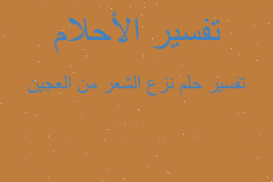 تفسير نزع الشعر من العجين في المنام