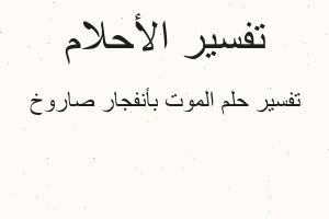 تفسير الموت بأنفجار صاروخ في المنام تفسير الموت بأنفجار صاروخ في المنام