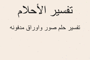 تفسير صور واوراق مدفونه في المنام