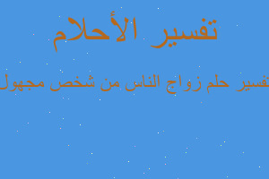 تفسير زواج الناس من شخص مجهول في المنام