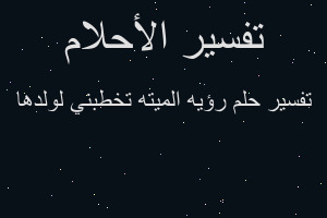 تفسير رؤيه الميته تخطبني لولدها في المنام تفسير رؤيه الميته تخطبني لولدها في المنام
