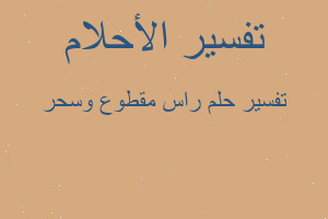 تفسير راس مقطوع وسحر في المنام تفسير راس مقطوع وسحر في المنام