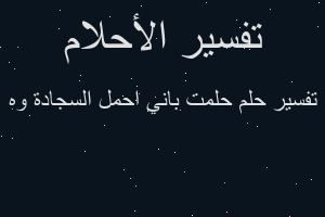 تفسير حلمت باني احمل السجادة وه في المنام تفسير حلمت باني احمل السجادة وه في المنام