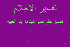 تفسير غقلو غيناها ايته الغبيه في المنام تفسير غقلو غيناها ايته الغبيه في المنام