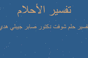 تفسير شوفت دكتور صابر جيبلي هدي في المنام