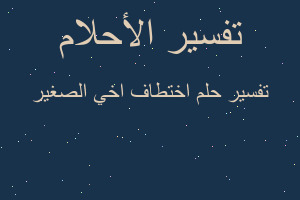 تفسير اختطاف اخي الصغير في المنام