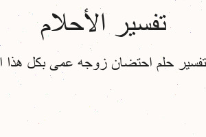 تفسير احتضان زوجه عمى بكل هذا ا في المنام