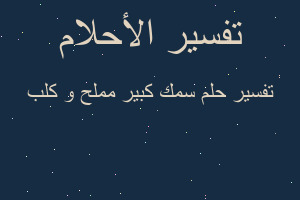 تفسير سمك كبير مملح و كلب في المنام تفسير سمك كبير مملح و كلب في المنام
