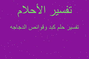 تفسير كبد وقوانص الدجاجه في المنام تفسير كبد وقوانص الدجاجه في المنام