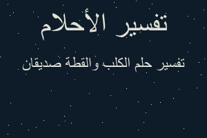 تفسير الكلب والقطة صديقان في المنام