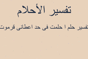 تفسير ا حلمت فى حد اعطانى قرموت في المنام تفسير ا حلمت فى حد اعطانى قرموت في المنام