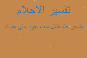 تفسير طفل ميت يعود على حيات في المنام تفسير طفل ميت يعود على حيات في المنام