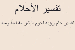 تفسير رؤيه لحوم البشر مقطعة ومط في المنام تفسير رؤيه لحوم البشر مقطعة ومط في المنام