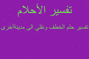 تفسير الخطف ونقلي الى مدينةآخرى في المنام