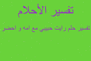 تفسير رايت حبيبي مع امه و احضر في المنام