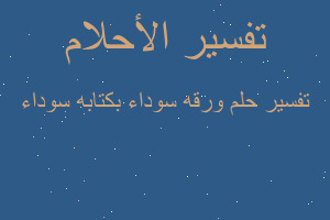 تفسير ورقه سوداء بكتابه سوداء في المنام تفسير ورقه سوداء بكتابه سوداء في المنام