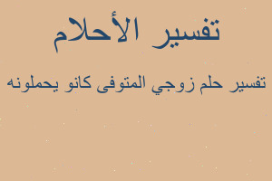 تفسير زوجي المتوفى كانو يحملونه في المنام