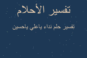 تفسير نداء ياعلي ياحسين في المنام