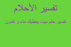 تفسير ميت يعطيك ماء و كمون في المنام