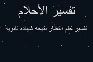 تفسير انتظار نتيجه شهاده ثانويه في المنام