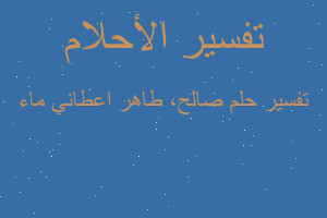 تفسير صالح، طاهر اعطاني ماء في المنام تفسير صالح، طاهر اعطاني ماء في المنام