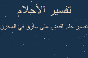 تفسير القبض على سارق في المخزن في المنام