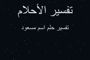 تفسير اسم مسعود في المنام تفسير اسم مسعود في المنام