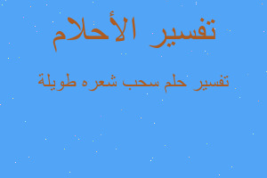 تفسير سحب شعره طويلة في المنام