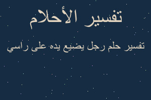 تفسير رجل يضيع يده على راسي في المنام