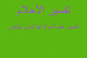 تفسير المرأة لها لباس أبياض في المنام