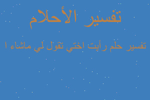 تفسير رأيت اختي تقول لي ماشاء ا في المنام