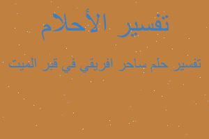 تفسير ساحر افريقي في قبر الميت في المنام تفسير ساحر افريقي في قبر الميت في المنام