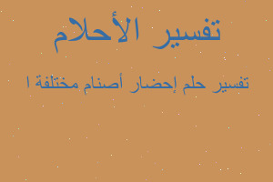 تفسير إحضار أصنام مختلفة ا في المنام تفسير إحضار أصنام مختلفة ا في المنام