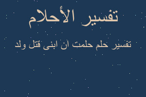 تفسير حلمت ان ابنى قتل ولد في المنام
